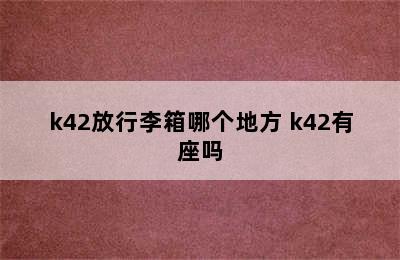 k42放行李箱哪个地方 k42有座吗